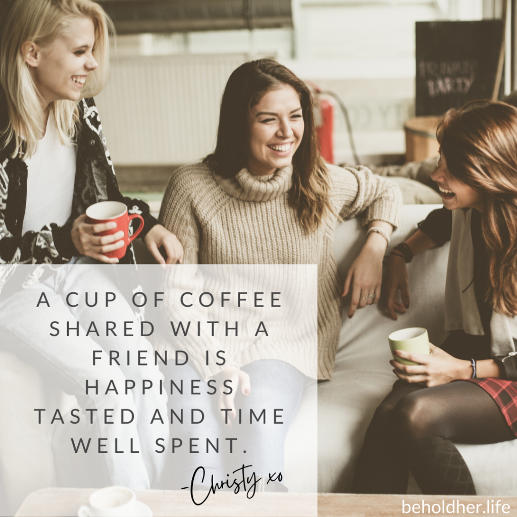 A cup of coffee shared with friends is happiness tasted and time well spent

-Christy kiss-hug
beholdher.life