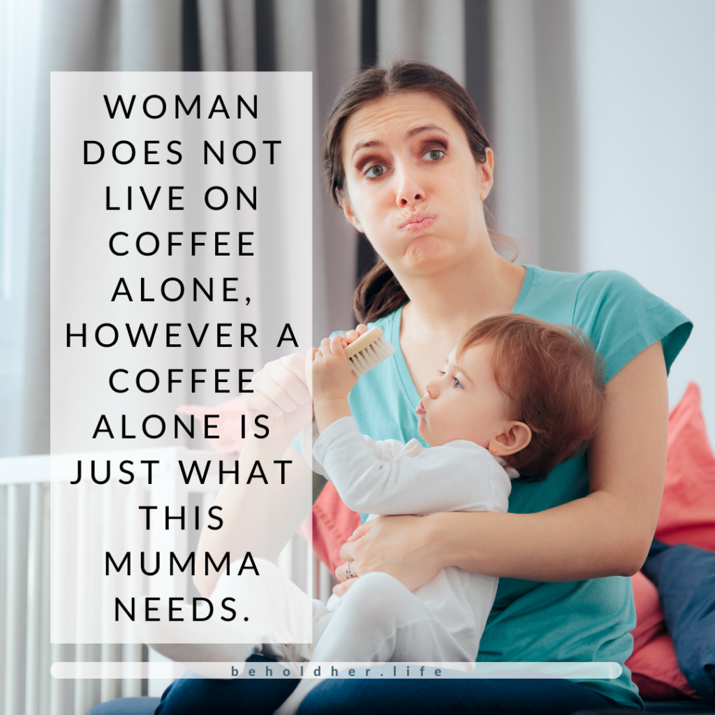 A woman does not live on coffee alone, however a coffee alone is just what this mumma needs.

-Christy of beholdher.life