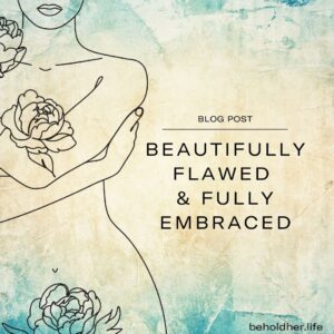 Blog Post: Beautifully Flawed and Fully Embraced | beholdher.life | drawing of a woman embracing herself with strategically placed flowers