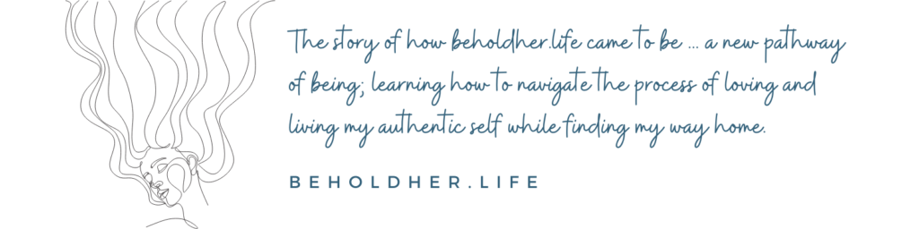 The story of how beholdher.life came to be ... a new pathway of being, learning how to navigate the process of loving and living my authentic self while finding my way home. BEHOLDHER.LIFE | Line drawing of woman with long hair looking to the side